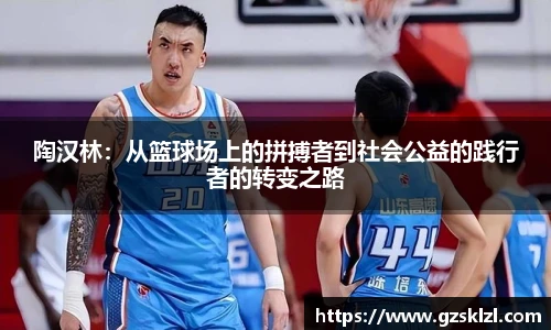 陶汉林：从篮球场上的拼搏者到社会公益的践行者的转变之路